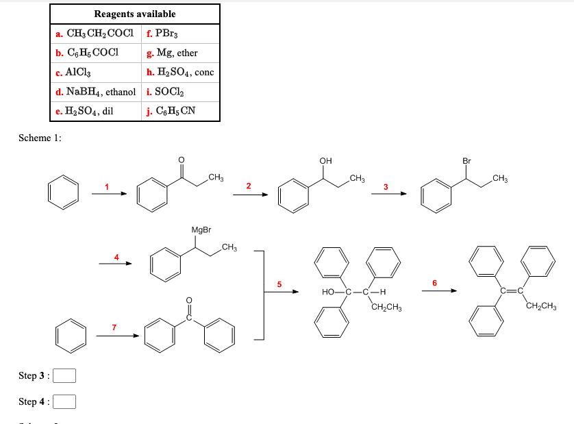 Reagents available
a. CH3 CH2 COCi f. PB13
b. C6 Hg COCI
g. Mg, ether
c. AlCl3
d. NaBH4, ethanol i. SOCI,
h. H2SO4, conc
e. H2 SO4, dil
j. C6H5 CN
Scheme 1:
он
Br
CH3
CH3
CH3
2
MgBr
CH3
5
Но—С —С —Н
CH2CH3
CH2CH3
Step 3:
Step 4:
