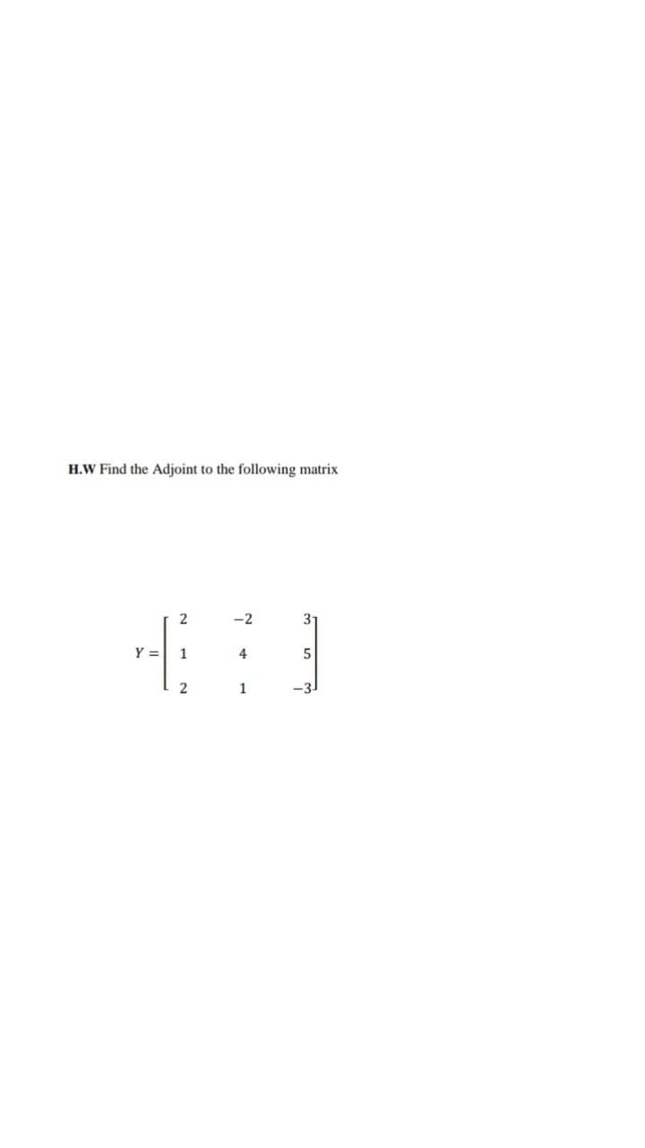 H.W Find the Adjoint to the following matrix
-2
3-
Y =
1
4
1
-3

