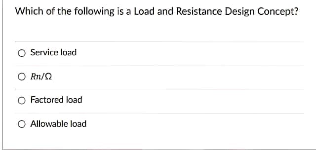 Which of the following is a Load and Resistance Design Concept?
O Service load
O Rn/2
O Factored load
O Allowable load
