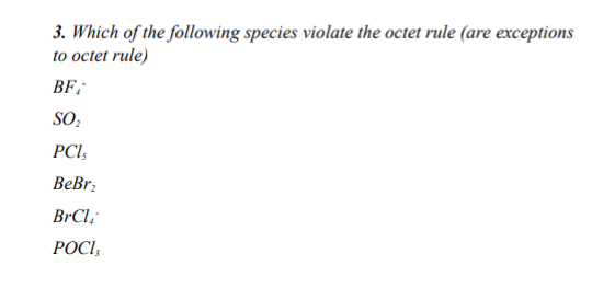 3. Which of the following species violate the octet rule (are exceptions
to octet rule)
BF;
SO:
PCI,
BеBr,
BrCl,
РОСІ,
