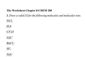 The Worksheet-Chapter 8-CHEM 200
1. Draw a valid LS for the following molecules and molecular ions.
NCI,
H,S
CF.0
NH,
RnCl;
SF.
NO:
