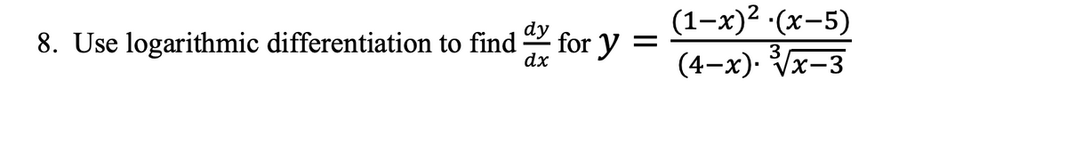 (1-х)2 (х-5)
dy
8. Use logarithmic differentiation to find for y =
3
dx
(4-x). Vx-3
