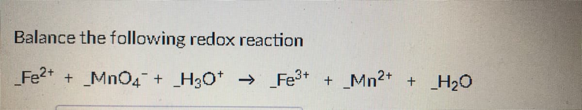 Balance the following redox reaction
_Fe2+
_Mn04 +
_H3O*
_Fe3+
_Mn2+
->
_H20

