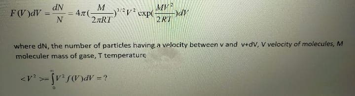 MV?
exp(-
2RT
dN
M
F(V)dV:
47(
2ART
%3D
N
where dN, the number of particles having a velocity between v and v+dV, V velocity of molecules, M
moleculer mass of gase, T temperature
>= V
i = AP(A)S
0.
