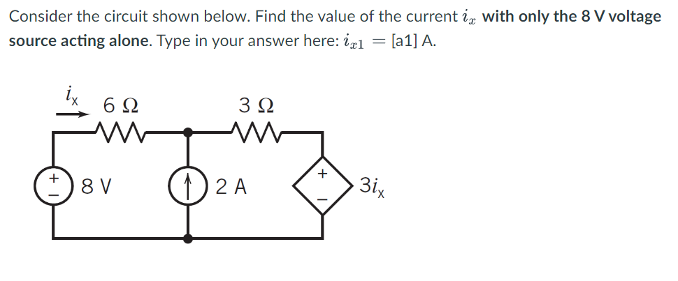 Consider the circuit shown below. Find the value of the current is with only the 8 V voltage
source acting alone. Type in your answer here: 1 = [a1] A.
+
6Ω
8 V
3 Ω
ww
12 A
3ix