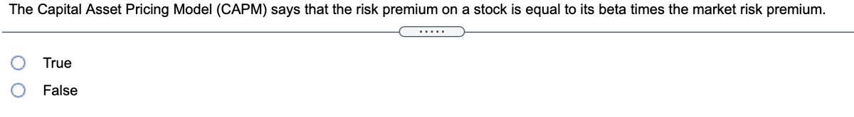 The Capital Asset Pricing Model (CAPM) says that the risk premium on a stock is equal to its beta times the market risk premium.
.....
True
False
