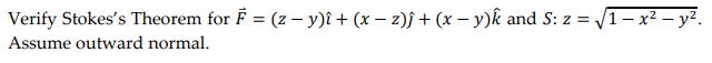 Verify Stokes's Theorem for F = (z − y)î + (x − z)j + (x − y)k and S: z = √1 – x² — y².
Assume outward normal.