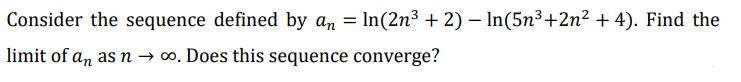 Consider the sequence defined by an = In(2n³ + 2) – In(5n³+2n² + 4). Find the
limit of an as n → ∞. Does this sequence converge?
