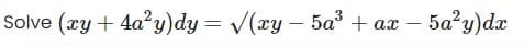Solve (xy + 4a²y)dy = √(xy — 5a³ + ax
5a²y)dx