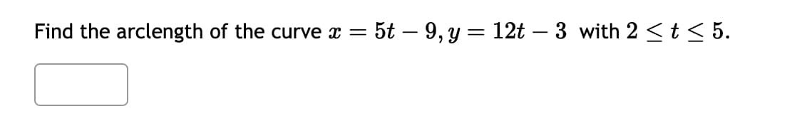 Find the arclength of the curve = 5t - 9, y = 12t – 3 with 2 ≤ t ≤ 5.