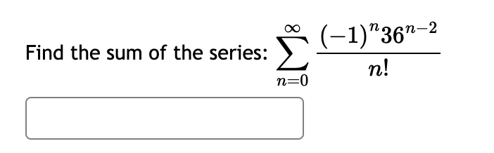 Find the sum of the series:
Σ
(-1)"36-2
n!
n=0