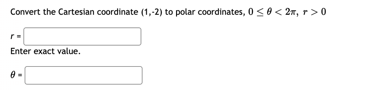 Convert the Cartesian coordinate (1,-2) to polar coordinates, 0 ≤ 0 < 2π, r > 0
r =
Enter exact value.
0 =