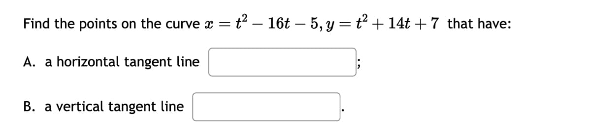Find the points on the curve x = t² - 16t – 5, y = t² + 14t + 7 that have:
A. a horizontal tangent line
B. a vertical tangent line