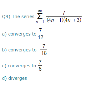 7
Q9) The series E
(4n – 1)(4n +3)
n =1
7
a) converges to-
12
7
b) converges to
18
7
c) converges to
6
d) diverges
