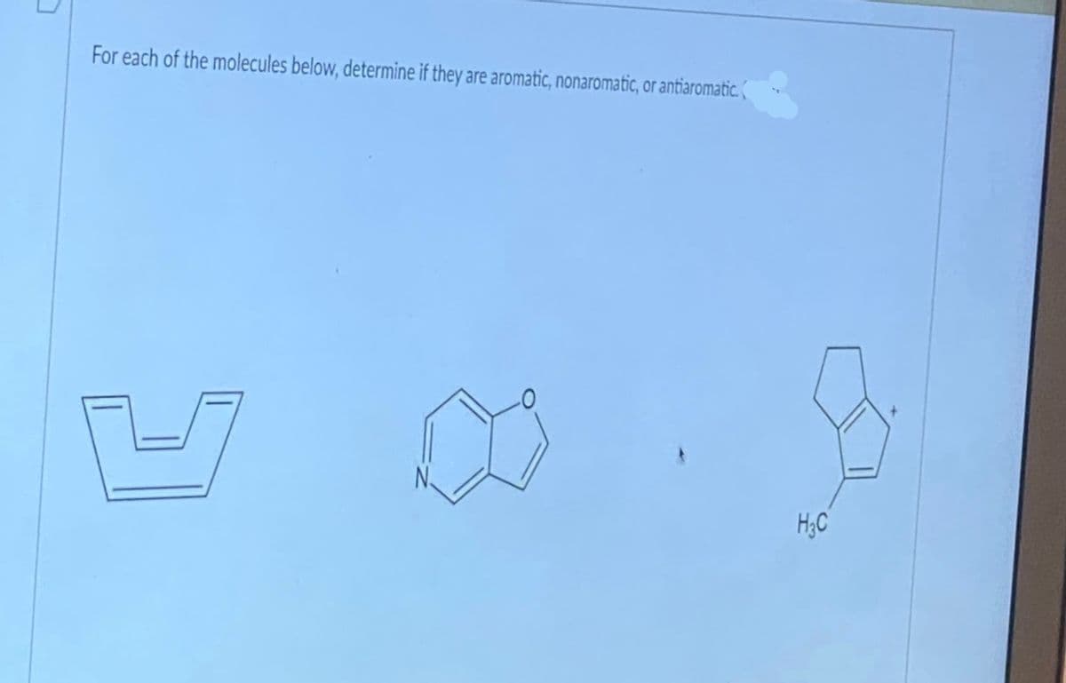For each of the molecules below, determine if they are aromatic, nonaromatic, or antiaromatic.
H;C
