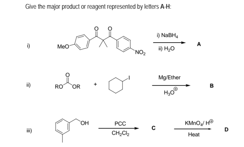 Give the major product or reagent represented by letters A-H:
i) NaBH4
A
i)
MeO
ii) H20
`NO2
Mg/Ether
ii)
RO
OR
KMNOJ H®
D
`OH
РСС
ii)
CH,C2
Нeat
