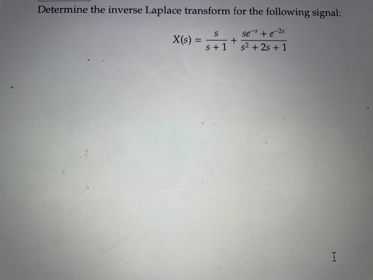 Determine the inverse Laplace transform for the following signal:
se s + e-2s
s² + 2s + 1
X(s) =
S
s+1
+
I