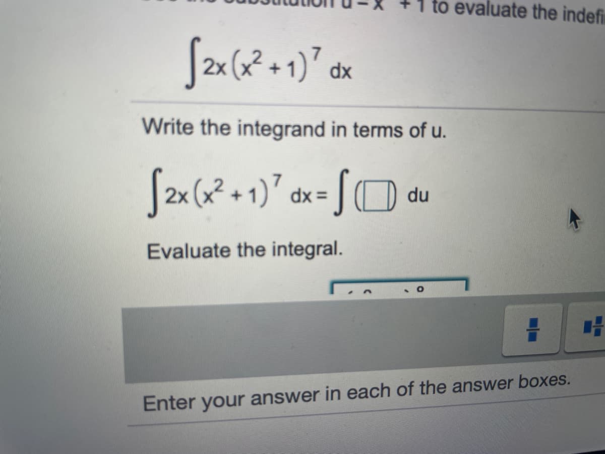 to evaluate the indefi
2x (2 + 1)" dx
Write the integrand in terms of u.
dx =
du
Evaluate the integral.
Enter your answer in each of the answer boxes.
