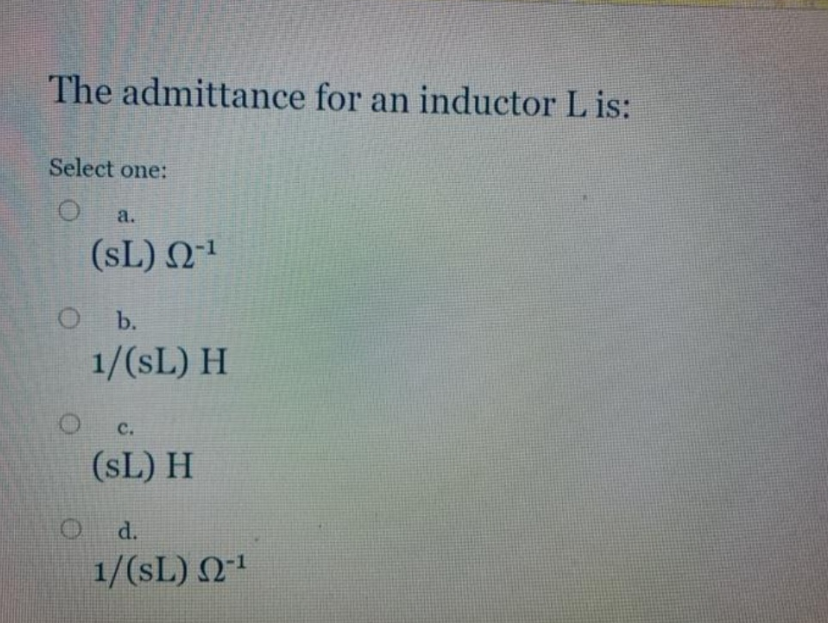 The admittance for an inductor Lis:
Select one:
O a.
(SL) 2-1
O b.
O
1/(SL) H
C.
(SL) H
d.
1/(SL) 2-¹