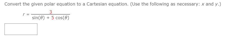 Convert the given polar equation to a Cartesian equation. (Use the following as necessary: x and y.)
3
sin(0) + 5 cos(0)
