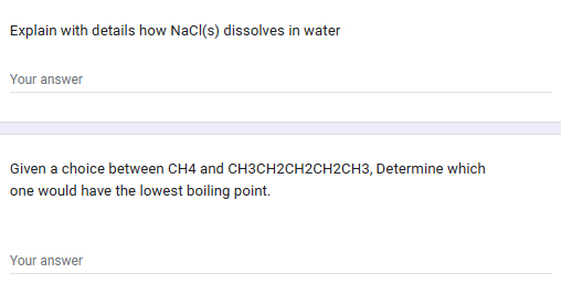 Explain with details how NaCl(s) dissolves in water
Your answer
Given a choice between CH4 and CH3CH2CH2CH2CH3, Determine which
one would have the lowest boiling point.
Your answer