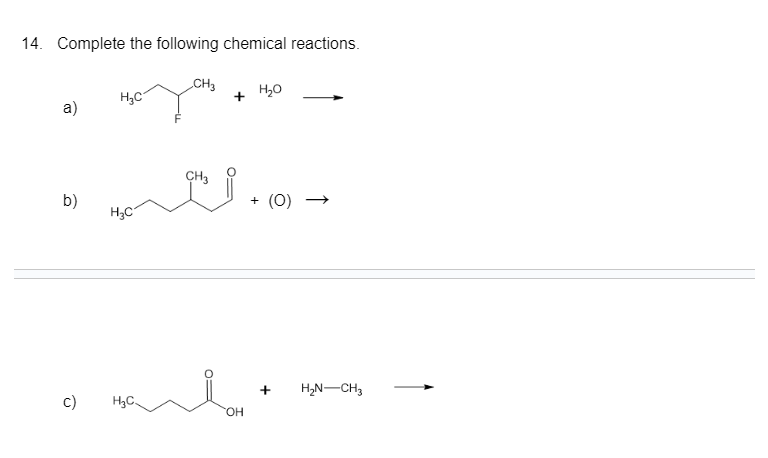 14. Complete the following chemical reactions.
CH3
Hoyou
H₂C
a)
b)
C)
H₂C
H₂C.
CH3
OH
H₂O
+ (0)
+ H₂N-CH3