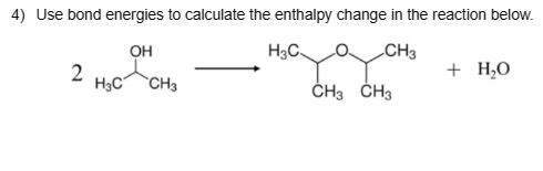 4) Use bond energies to calculate the enthalpy change in the reaction below.
OH
H3C.
CH3
2
H3C
CH3
CH3 CH3
+ H₂O