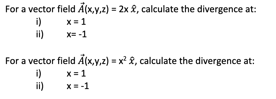 For a vector field Ã(x,y,z) = 2x â, calculate the divergence at:
i)
x = 1
ii)
x= -1
For a vector field Ả(x,y,z) = x² â, calculate the divergence at:
i)
x = 1
ii)
x = -1