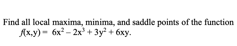 Find all local maxima, minima, and saddle points of the function
Лх,у) — 6x? — 2хx3 + 3у? + 6ху.
