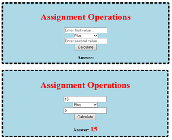 Assignment Operations
Enter first value ..
Plus
Enter second value .
Calculate
Answer:
Assignment Operations
10
Plus
5
Calculate
Answer: 15
