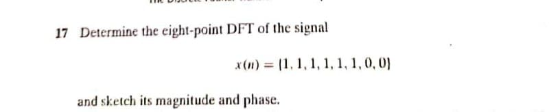 17 Determine the eight-point DFT of the signal
x(n) = (1, 1, 1, 1, 1, 1,0, 0}
and sketch its magnitude and phase.

