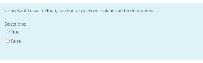 Using Root Locus method, location of poles on s-plane can be determined.
Select one:
O True
O False
