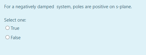 For a negatively damped system, poles are positive on s-plane.
Select one:
O True
O False

