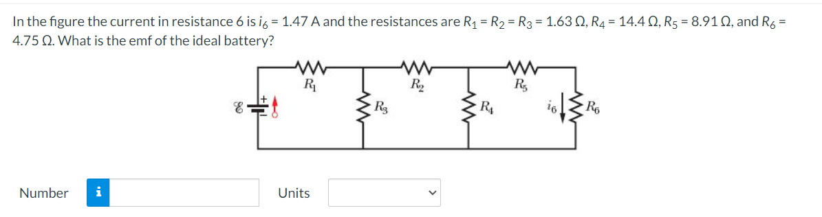 In the figure the current in resistance 6 is i6 = 1.47 A and the resistances are R₁ = R₂ = R3 = 1.630, R4 = 14.40, R5 = 8.910, and R₂ =
4.75 Q. What is the emf of the ideal battery?
Number i
E
R₁
Units
R3
www
R₂
R₁
www
R₂
26
R6