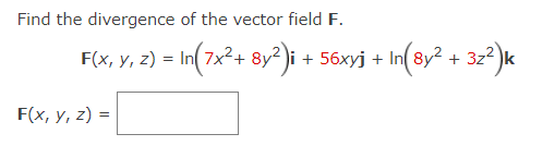 Find the divergence of the vector field F.
F(x, y, z) = In (7x² + 8y²)i + 56xyj +In(8y² + 3z²)k
F(x, y, z) =