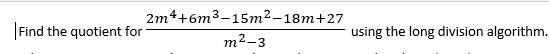 2m4+6m³-15m²-18m+27
m²-3
Find the quotient for
using the long division algorithm.