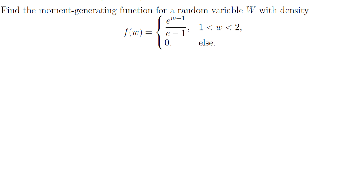 Find the moment-generating function for a random variable W with density
w-1
e
1< w < 2,
f(w)
e
0,
else.
