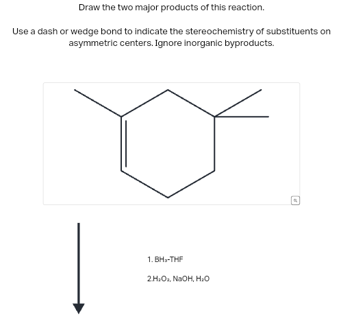 Draw the two major products of this reaction.
Use a dash or wedge bond to indicate the stereochemistry of substituents on
asymmetric centers. Ignore inorganic byproducts.
1. BHS-THF
2.H2O2, NaOH, H₂O
回