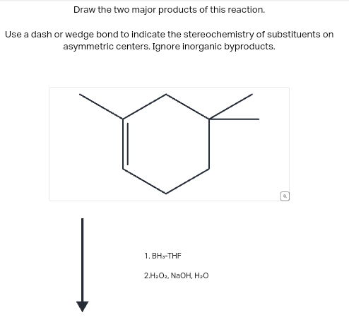 Draw the two major products of this reaction.
Use a dash or wedge bond to indicate the stereochemistry of substituents on
asymmetric centers. Ignore inorganic byproducts.
1. BH-THF
2.H2O2, NaOH, H₂O
શે