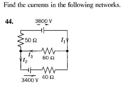 Find the currents in the following networks.
44.
3800 V
50 2
I3
12
80 S2
40 2
3400 V
