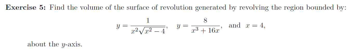 Exercise 5: Find the volume of the surface of revolution generated by revolving the region bounded by:
1
er and r = 4,
x3 + 16x
r2
about the y-axis.

