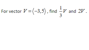 For vector V (-3,5), find -V and 2V.
