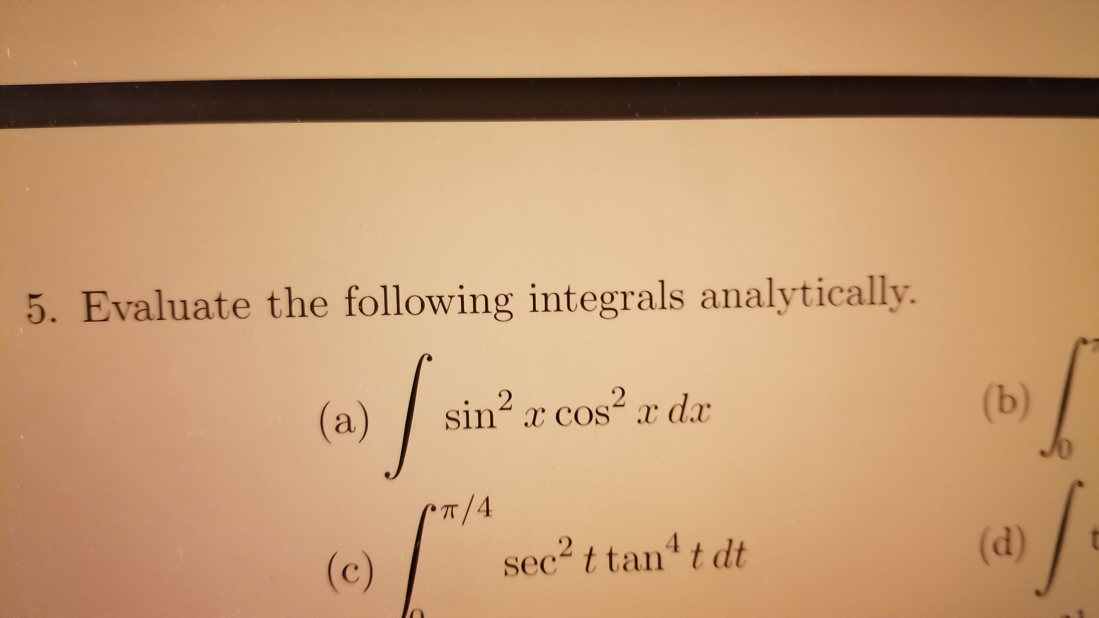 5. Evaluate the following integrals analytically.
(a)
sin? r cos? r da
2.
x COs
(b)
T/4
4.
(c)
sec? t tan“ t dt
(d)
(0)
