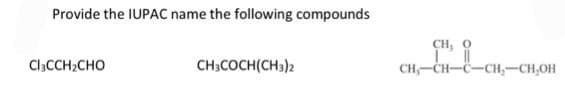 Provide the IUPAC name the following compounds
Cl,CCH,CHO
CH3COCH(CH3)2
CH, 0
요
CH₂-CH-C-CH₂-CH₂OH