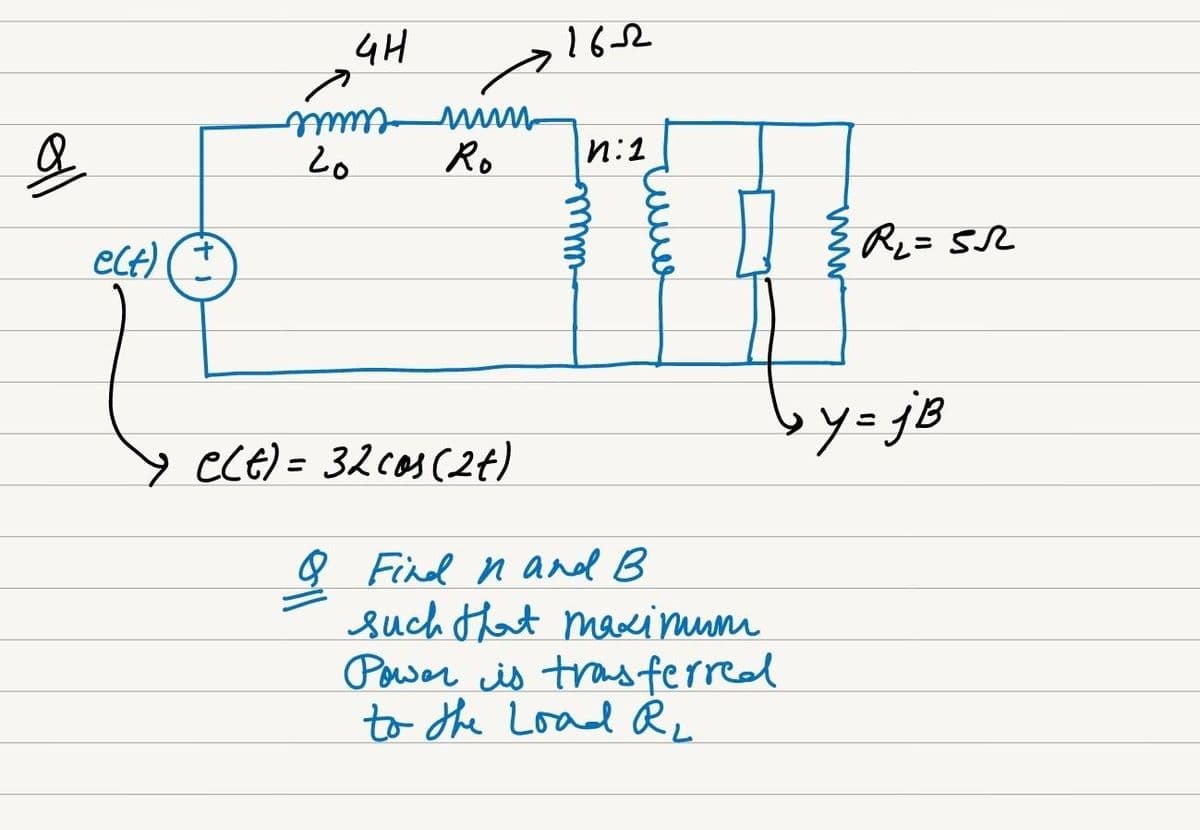 온
elt) (+
दम
mm
20
16-12
Ro п:1
Y e(t) = 32 cos (24)
нишь
& Find n and B
such that maximum
Power is transferred
to the Load Ru
R₂=SR
y=jB