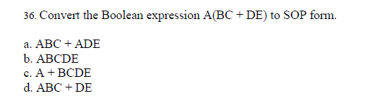 36. Convert the Boolean expression A(BC+ DE) to SOP form.
a. ABC + ADE
b. ABCDE
c. A + BCDE
d. ABC + DE