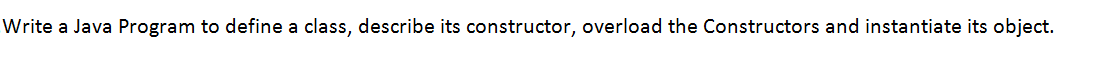 Write a Java Program to define a class, describe its constructor, overload the Constructors and instantiate its object.
