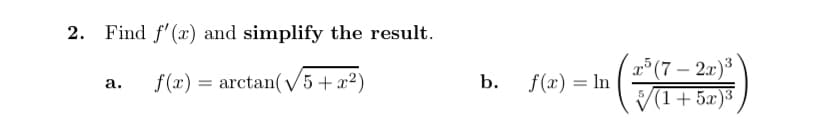 2. Find f'(x) and simplify the result.
r°(7 – 2x)³
V(1+ 5x)3
f (x) = arctan( V5+x²)
b.
f(x) = In
а.
