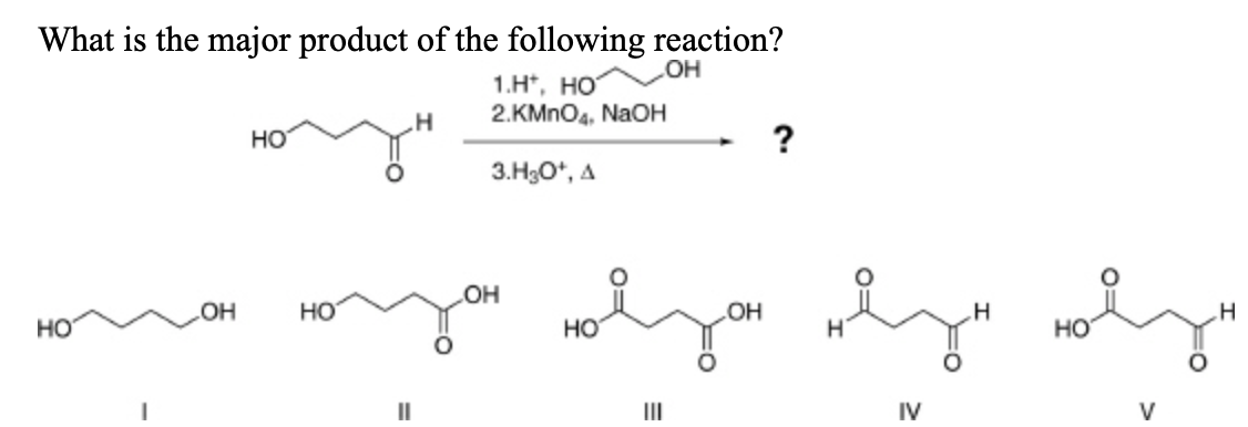 What is the major product of the following reaction?
OH
1.Н. НО
2.KMnO4, NaOH
3.,
HO
OH
НО
НО
H
you aljon vly" soly"
OH
H
НО
НО
IV
V
"