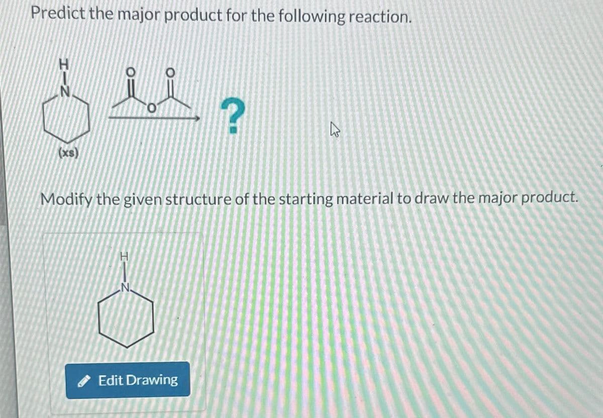 Predict the major product for the following reaction.
N
O:
?
13
Modify the given structure of the starting material to draw the major product.
(xs)
N.
Edit Drawing